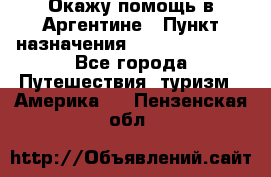 Окажу помощь в Аргентине › Пункт назначения ­ Buenos Aires - Все города Путешествия, туризм » Америка   . Пензенская обл.